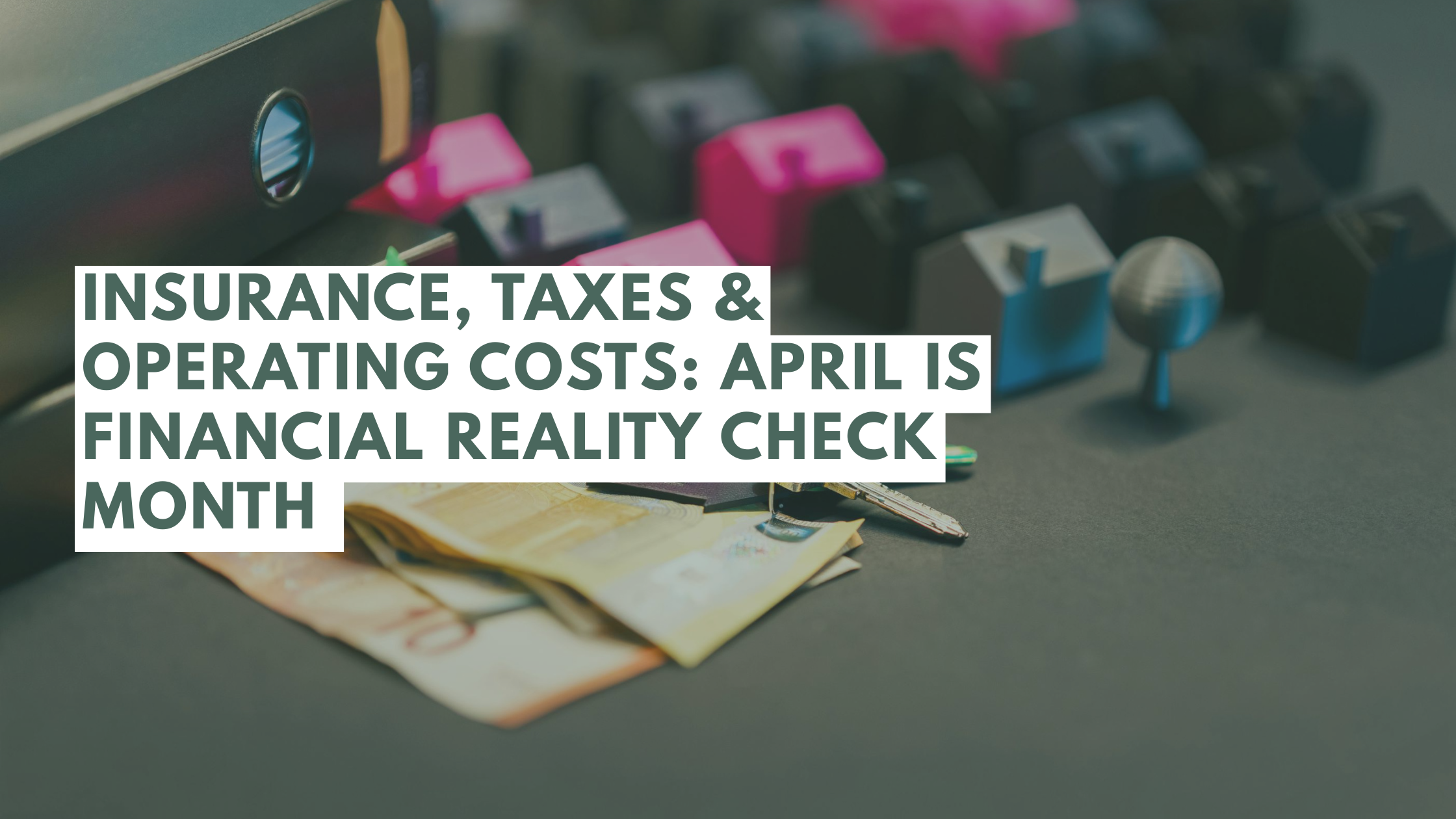 Part 3: Insurance, Taxes & Operating Costs: April Is Financial Reality Check Month
